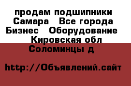 продам подшипники Самара - Все города Бизнес » Оборудование   . Кировская обл.,Соломинцы д.